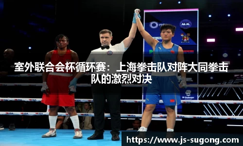 室外联合会杯循环赛：上海拳击队对阵大同拳击队的激烈对决