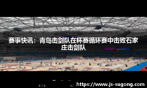 赛事快讯：青岛击剑队在杯赛循环赛中击败石家庄击剑队