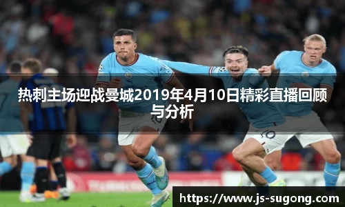 热刺主场迎战曼城2019年4月10日精彩直播回顾与分析